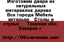 Изготовим двери из натуральных материалов(дерево) - Все города Мебель, интерьер » Столы и стулья   . Томская обл.,Северск г.